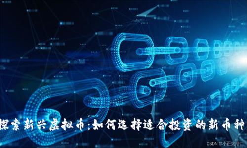 探索新兴虚拟币：如何选择适合投资的新币种？