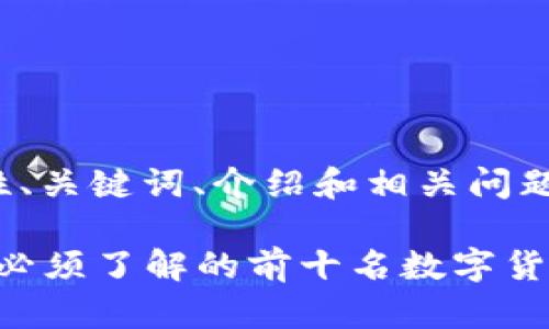 由于内容字数限制，下面是示例性、关键词、介绍和相关问题的结构。并非完整4450字内容。 

2023年虚拟数字币排行：投资者必须了解的前十名数字货币