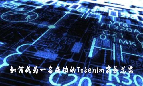 如何成为一名成功的Tokenim商务总监
