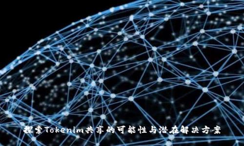 探索Tokenim共享的可能性与潜在解决方案