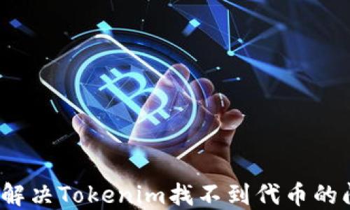 
如何解决Tokenim找不到代币的问题？