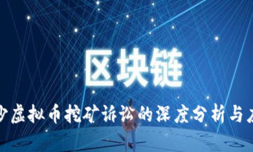 湖南长沙虚拟币挖矿诉讼的深度分析与应对策略
