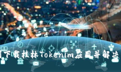 如何顺利下载桂林Tokenim应用并解决常见问题