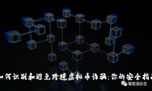 如何识别和避免跨境虚拟币诈骗：你的安全指南