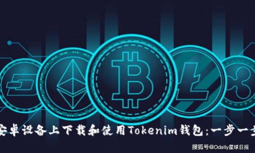 如何在安卓设备上下载和使用Tokenim钱包：一步一步的指南