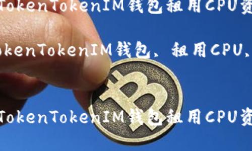 如何通过TokenTokenIM钱包租用CPU资源？

关键词：TokenTokenIM钱包, 租用CPU, 加密货币


如何通过TokenTokenIM钱包租用CPU资源？