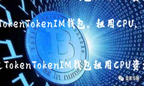 如何通过TokenTokenIM钱包租用CPU资源？

关键词：TokenTokenIM钱包, 租用CPU, 加密货币


如何通过TokenTokenIM钱包租用CPU资源？