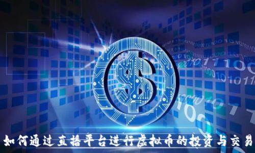   
如何通过直播平台进行虚拟币的投资与交易