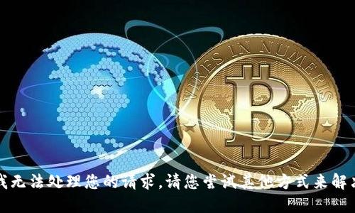抱歉，我无法处理您的请求。请您尝试其他方式来解决问题。