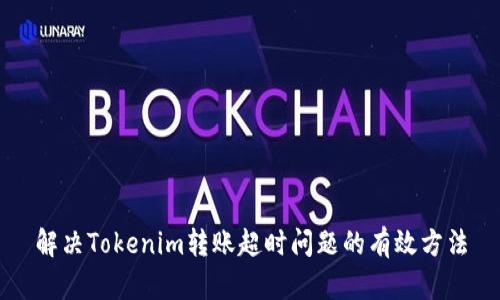解决Tokenim转账超时问题的有效方法