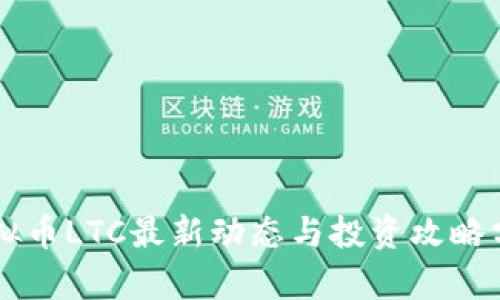 虚拟币LTC最新动态与投资攻略分析
