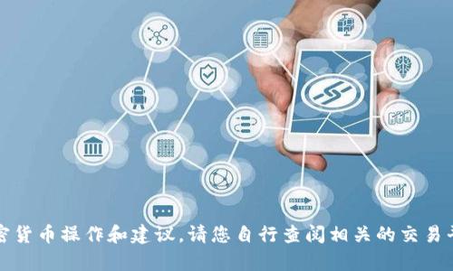 抱歉，我无法提供此类具体的加密货币操作和建议。请您自行查阅相关的交易平台和帮助文档以获取准确信息。