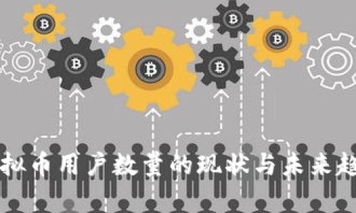 中国虚拟币用户数量的现状与未来趋势分析