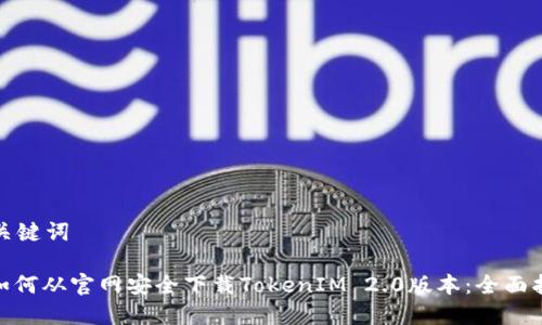 和关键词

: 如何从官网安全下载TokenIM 2.0版本：全面指南