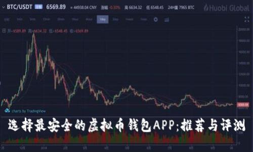 选择最安全的虚拟币钱包APP：推荐与评测