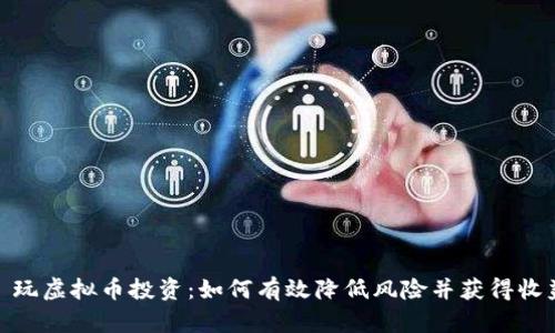: 玩虚拟币投资：如何有效降低风险并获得收益