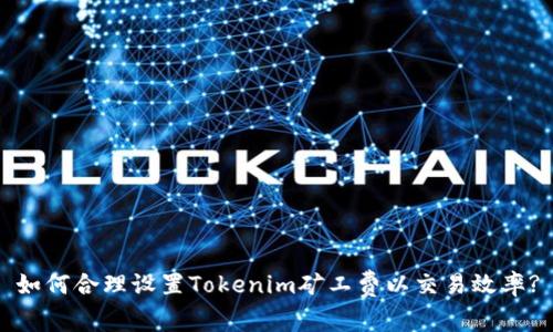 如何合理设置Tokenim矿工费以交易效率?