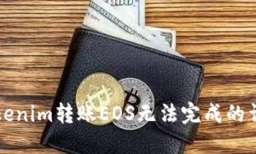 解决Tokenim转账EOS无法完成的详细指南