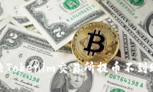 如何解决Tokenim交易所提币不到账的问题