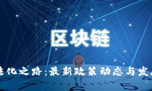 虚拟币合法化之路：最新政策动态与发展前景分析