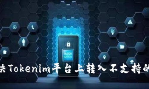 : 如何解决Tokenim平台上转入不支持的币的问题