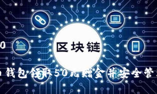 虚拟币钱包送50

如何通过虚拟币钱包领取50元赠金并安全管理你的数字资产