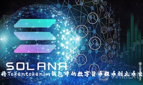 如何将Tokentokenim钱包中的数字货币提币到火币交易所