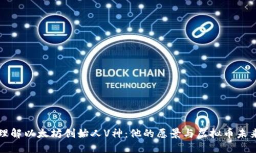 理解以太坊创始人V神：他的愿景与虚拟币未来