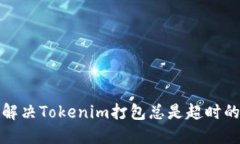 如何解决Tokenim打包总是超