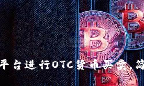 如何利用Tokenim平台进行OTC货币买卖，简单易懂的操作指南