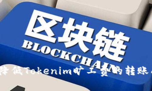 如何降低Tokenim旷工费的转账成本？