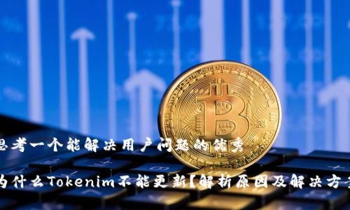 思考一个能解决用户问题的优秀

为什么Tokenim不能更新？解析原因及解决方案