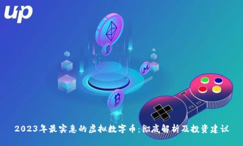 2023年最实惠的虚拟数字币：彻底解析及投资建议