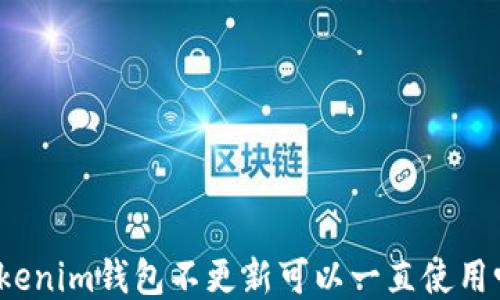 
Tokenim钱包不更新可以一直使用吗？