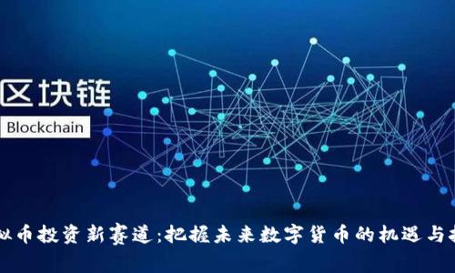 虚拟币投资新赛道：把握未来数字货币的机遇与挑战