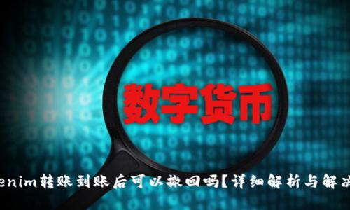  Tokenim转账到账后可以撤回吗？详细解析与解决方案