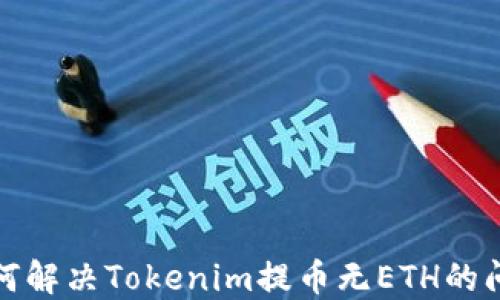 
如何解决Tokenim提币无ETH的问题