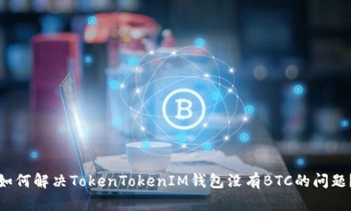 如何解决TokenTokenIM钱包没有BTC的问题？