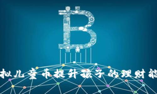 如何利用虚拟儿童币提升孩子的理财能力和责任感