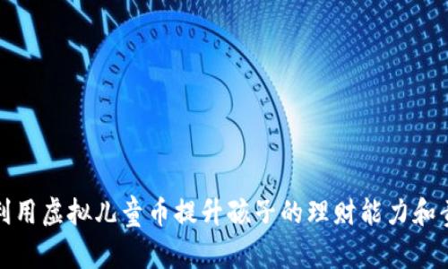 如何利用虚拟儿童币提升孩子的理财能力和责任感
