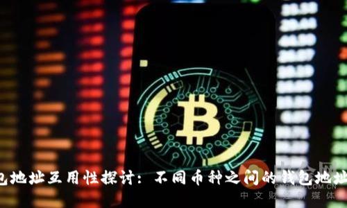 虚拟币钱包地址互用性探讨: 不同币种之间的钱包地址能否通用？