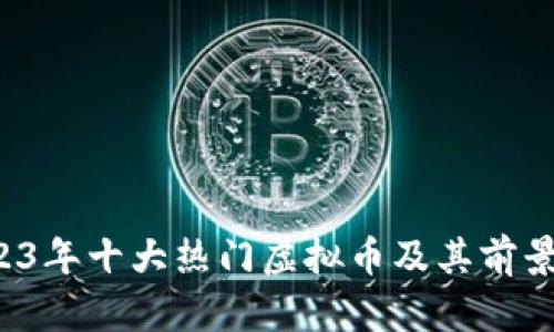  2023年十大热门虚拟币及其前景分析