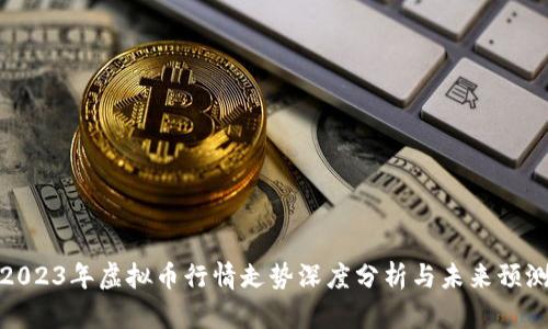 2023年虚拟币行情走势深度分析与未来预测
