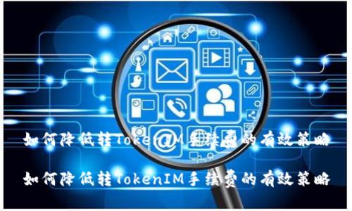 如何降低转TokenIM手续费的有效策略

如何降低转TokenIM手续费的有效策略