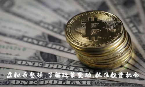 虚拟币整顿：了解政策变动，抓住投资机会