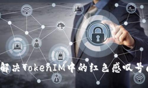 如何解决TokenIM中的红色感叹号问题？