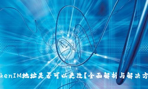 TokenIM地址是否可以更改？全面解析与解决方案