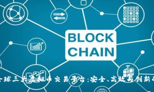 探索全球三大虚拟币交易平台：安全、高效与创新的结合