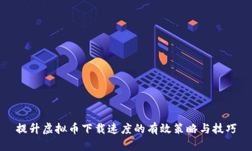 提升虚拟币下载速度的有效策略与技巧