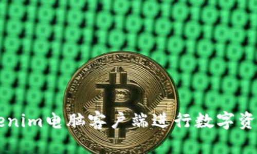 如何使用Tokenim电脑客户端进行数字资产管理与交易